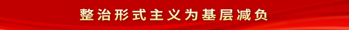 整治形式主義為基層減負 整治形式主義為基層減負